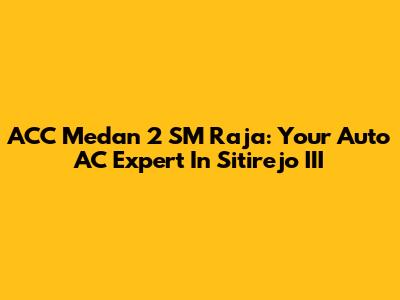 ACC Medan 2 SM Raja: Your Auto AC Expert In Sitirejo III