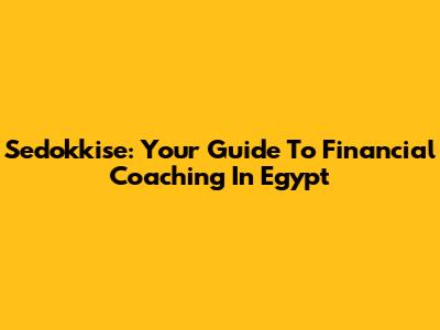 Sedokkise: Your Guide To Financial Coaching In Egypt