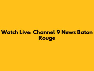 Watch Live: Channel 9 News Baton Rouge